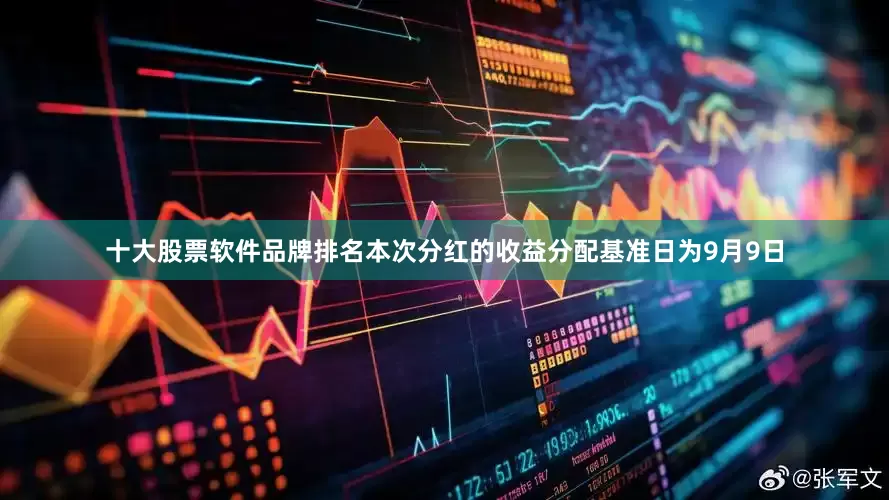 十大股票软件品牌排名本次分红的收益分配基准日为9月9日