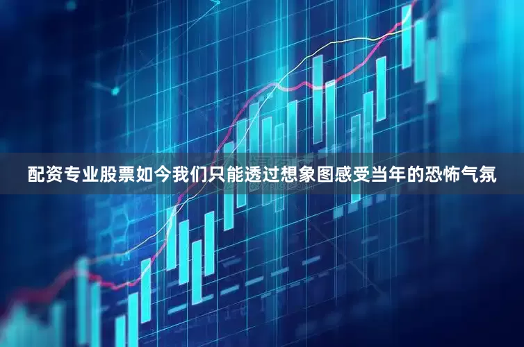 配资专业股票如今我们只能透过想象图感受当年的恐怖气氛