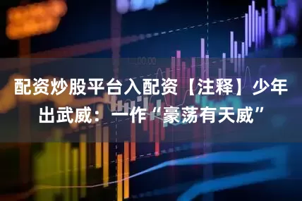 配资炒股平台入配资【注释】少年出武威：一作“豪荡有天威”