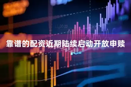 靠谱的配资近期陆续启动开放申赎
