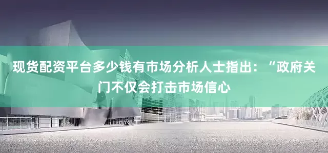 现货配资平台多少钱有市场分析人士指出：“政府关门不仅会打击市场信心