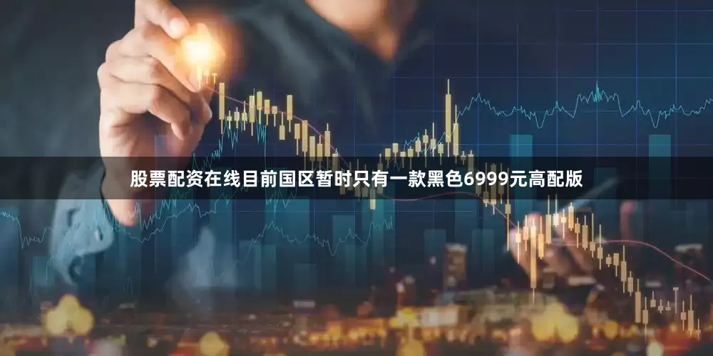 股票配资在线目前国区暂时只有一款黑色6999元高配版