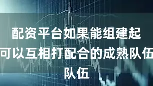 配资平台如果能组建起可以互相打配合的成熟队伍