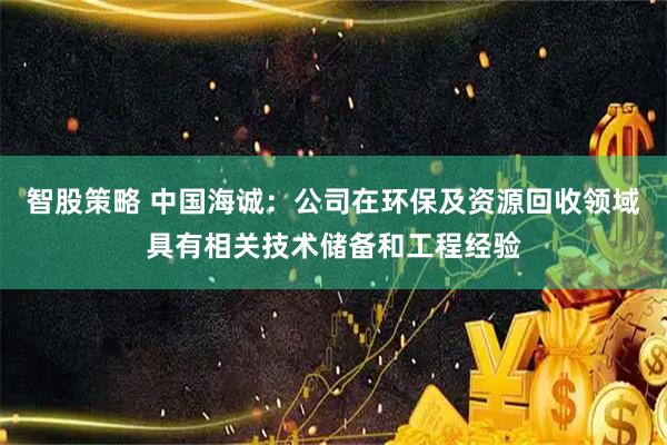 智股策略 中国海诚：公司在环保及资源回收领域具有相关技术储备和工程经验