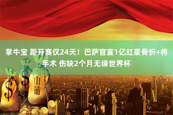 掌牛宝 距开赛仅24天！巴萨官宣1亿红星骨折+将手术 伤缺2个月无缘世界杯