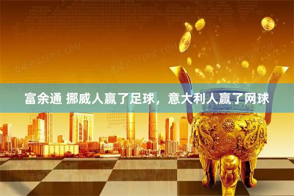 富余通 挪威人赢了足球，意大利人赢了网球