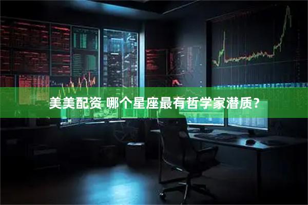 美美配资 哪个星座最有哲学家潜质？