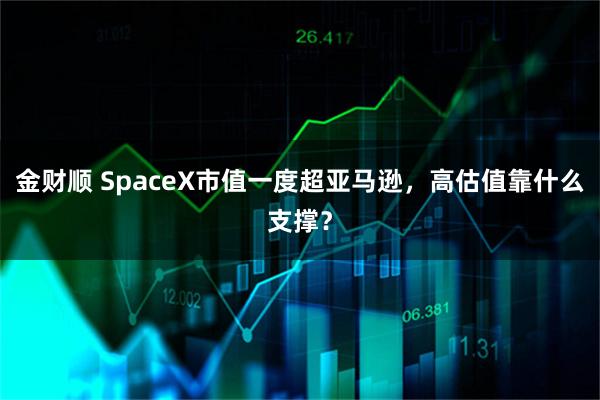 金财顺 SpaceX市值一度超亚马逊，高估值靠什么支撑？