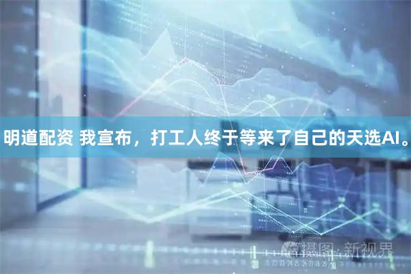 明道配资 我宣布，打工人终于等来了自己的天选AI。